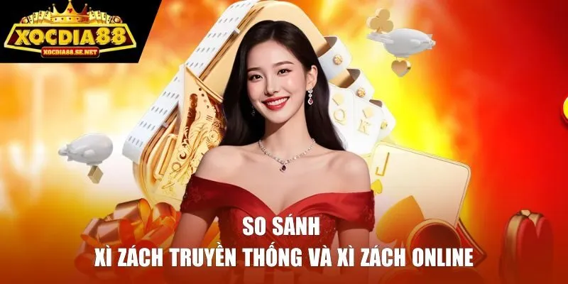 So sánh xì zách truyền thống và xì zách online